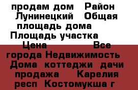 продам дом › Район ­ Лунинецкий › Общая площадь дома ­ 65 › Площадь участка ­ 30 › Цена ­ 520 000 - Все города Недвижимость » Дома, коттеджи, дачи продажа   . Карелия респ.,Костомукша г.